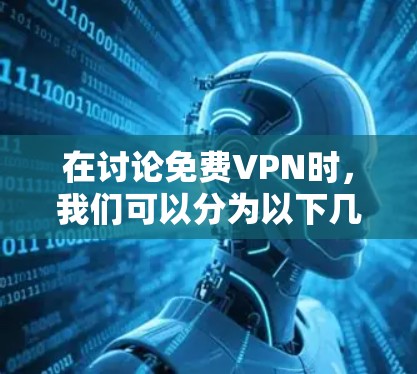 在讨论免费VPN时,我们可以分为以下几种类型,并提供详细的分类和使用建议