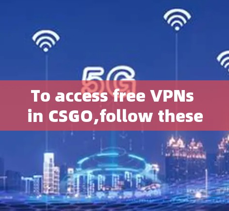 To access free VPNs in CSGO,follow these organized steps: