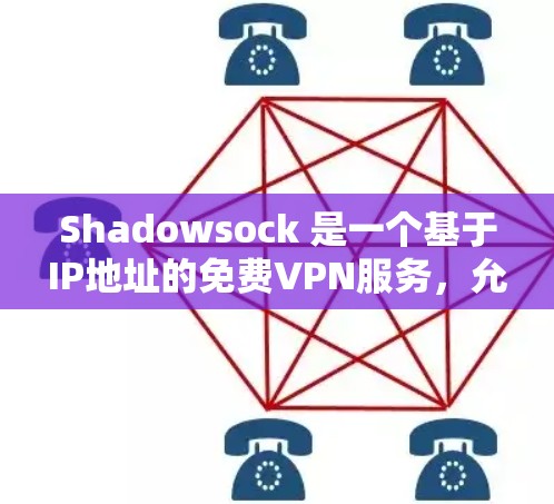 Shadowsock 是一个基于IP地址的免费VPN服务，允许用户通过任何IP访问外部网络，无需加入网站或端口。它通过API 连接到目标网络，适合经常使用微信端的用户