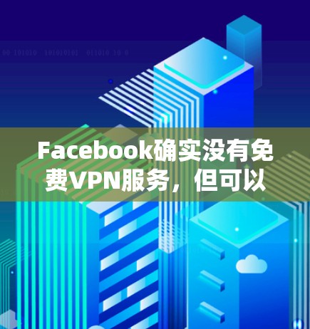 Facebook确实没有免费VPN服务,但可以通过使用一些免费VPN工具来访问其他社交账号。以下是一些关键点