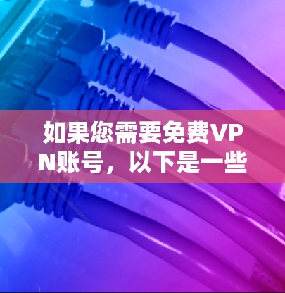 如果您需要免费VPN账号，以下是一些推荐的VPN平台，它们提供免费试用服务，并且通常适合个人用户或家庭用户