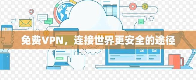 免费VPN,连接世界更安全的途径
