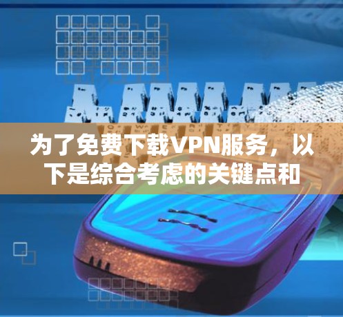为了免费下载VPN服务，以下是综合考虑的关键点和建议