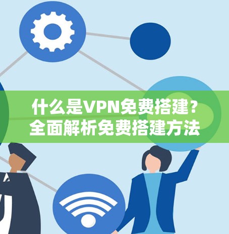 什么是VPN免费搭建？全面解析免费搭建方法