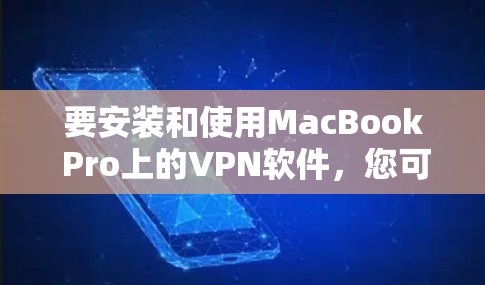 要安装和使用MacBook Pro上的VPN软件，您可以按照以下步骤进行