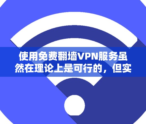 使用免费翻墙VPN服务虽然在理论上是可行的，但实际操作中存在诸多风险和限制。以下是对使用免费翻墙VPN服务的逐步指南
