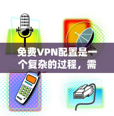 免费VPN配置是一个复杂的过程,需要综合考虑安全性和便利性。以下是对VPN配置的详细指南 免费VPN配置是一个复杂的过程,需要综合考虑安全性和便利性。以下是对VPN配置的详细指南