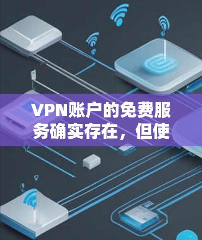 VPN账户的免费服务确实存在,但使用时需要遵守公司的使用条款和安全规定。以下是一些常见的VPN免费服务,并提供了解和使用建议