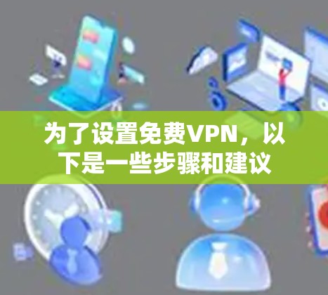 为了设置免费VPN,以下是一些步骤和建议