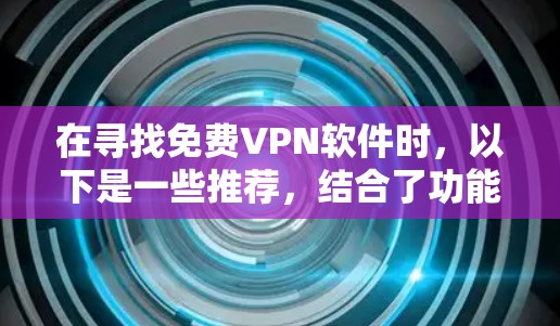 在寻找免费VPN软件时，以下是一些推荐，结合了功能、安全性以及使用场景的不同需求
