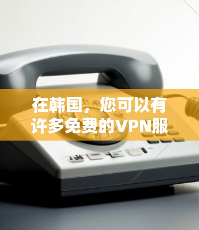 在韩国，您可以有许多免费的VPN服务，尽管它们可能需要一定的配置和权限。以下是一些韩国提供免费VPN服务的平台和方法，以及它们的使用限制