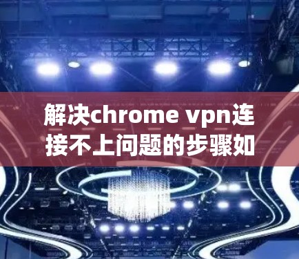 解决chrome vpn连接不上问题的步骤如下