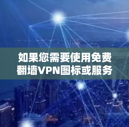 如果您需要使用免费翻墙VPN图标或服务,以下是一些实用的步骤和建议