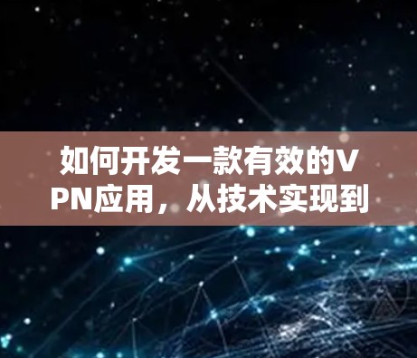 如何开发一款有效的VPN应用，从技术实现到用户体验优化