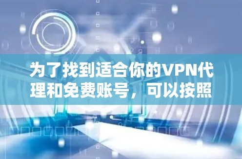 为了找到适合你的VPN代理和免费账号,可以按照以下步骤进行