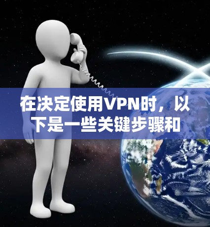 在决定使用VPN时,以下是一些关键步骤和建议 在决定使用VPN时,以下是一些关键步骤和建议