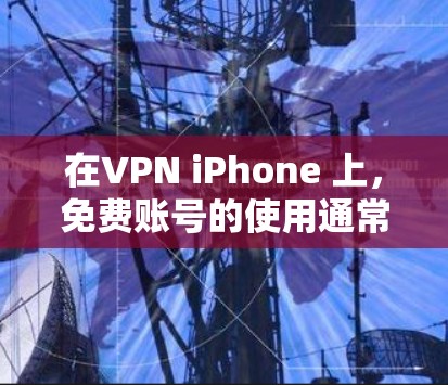 在VPN iPhone 上,免费账号的使用通常需要满足一定的条件和使用限制。以下是一些常见的步骤和注意事项