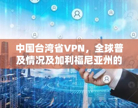 中国台湾省VPN,全球普及情况及加利福尼亚州的使用现状 中国台湾省VPN,全球普及情况及加利福尼亚州的使用现状