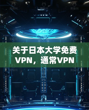 关于日本大学免费VPN，通常VPN是指网络服务，而大学可能指的是日本的大学机构或教育机构。以下是一些关于日本大学和VPN的提示