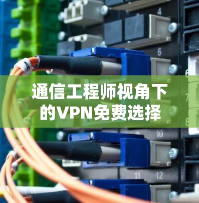 通信工程师视角下的VPN免费选择