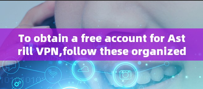 To obtain a free account for Astrill VPN,follow these organized steps: