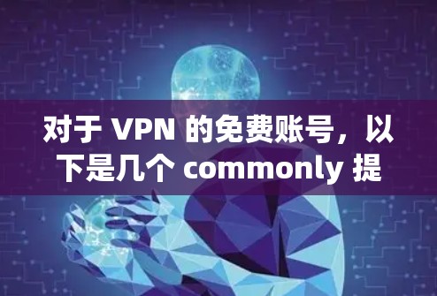 对于 VPN 的免费账号,以下是几个 commonly 提供免费服务的 VPN 服务