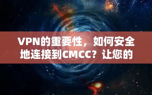 VPN的重要性，如何安全地连接到CMCC？让您的网络更可靠，更轻松！