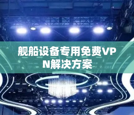 舰船设备专用免费VPN解决方案