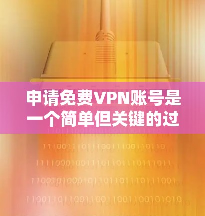 申请免费VPN账号是一个简单但关键的过程,需要谨慎处理,以确保安全和隐私。以下是详细的步骤指南