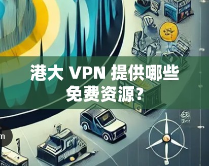 港大 VPN 提供哪些免费资源？