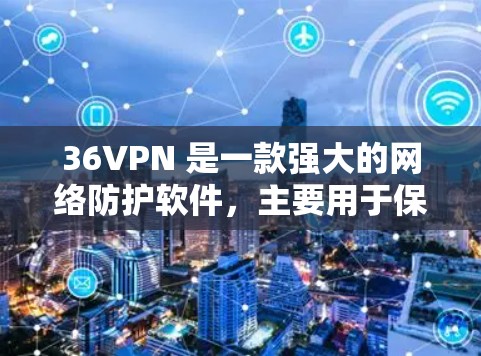 36VPN 是一款强大的网络防护软件，主要用于保护用户和网络的安全。如果你正在寻找一款免费的36VPN，那么以下几点信息可能会对你有所帮助