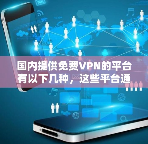 国内提供免费VPN的平台有以下几种,这些平台通常提供免费服务,但并不承担所有费用 国内提供免费VPN的平台有以下几种,这些平台通常提供免费服务,但并不承担所有费用
