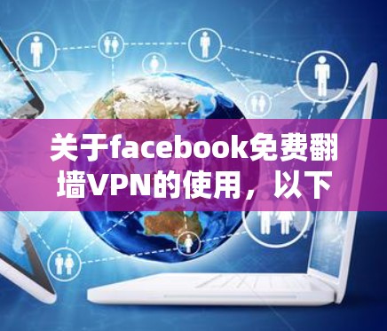 关于facebook免费翻墙VPN的使用,以下是一些关键点和建议