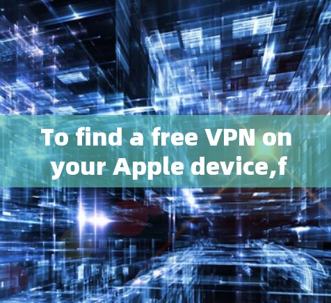 To find a free VPN on your Apple device,follow these organized steps: