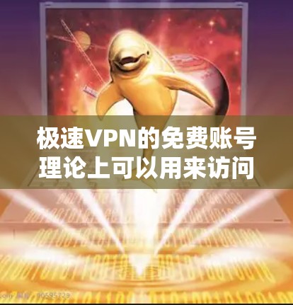 极速VPN的免费账号理论上可以用来访问任何网站,但实际使用中可能存在一些小陷阱,具体取决于网站的设置和使用方法。以下是一些关键点和建议