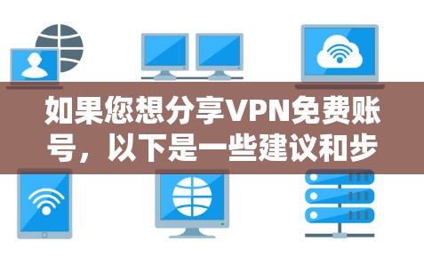 如果您想分享VPN免费账号，以下是一些建议和步骤，帮助您顺利完成