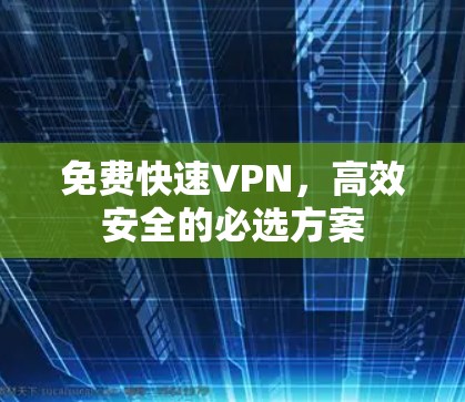 免费快速VPN,高效安全的必选方案