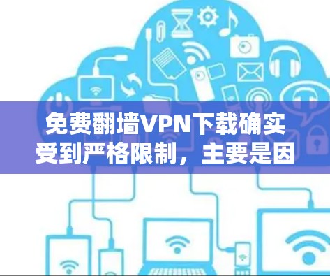 免费翻墙VPN下载确实受到严格限制,主要是因为这些平台为了提供服务而限制了免费用户的基本功能,如速度、广告和功能限制。以下是一些可能的免费翻墙VPN推荐,虽然它们不能完全免费下载,但可以满足部分需求
