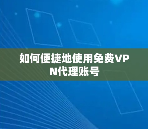 如何便捷地使用免费VPN代理账号