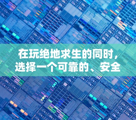 在玩绝地求生的同时,选择一个可靠的、安全且可靠的VPN,可以让你在外部享受网络服务,提升游戏体验。以下是逐步的建议