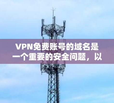 VPN免费账号的域名是一个重要的安全问题，以下是一些关键点和建议