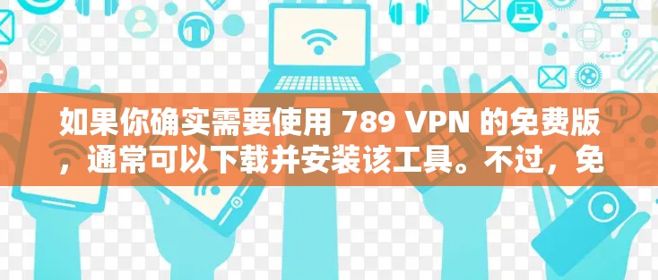 如果你确实需要使用 789 VPN 的免费版,通常可以下载并安装该工具。不过,免费版可能会有一些限制,例如流量限制、误码率等。如果你有特定的需求或需求,建议你根据自己的情况选择合适的配置