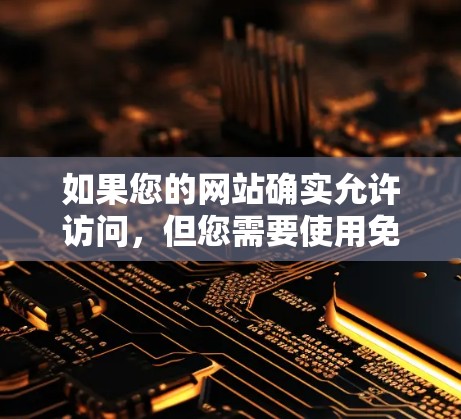 如果您的网站确实允许访问，但您需要使用免费翻墙VPN来访问，这里是一些常见且可能的免费翻墙VPN服务