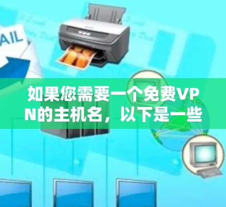 如果您需要一个免费VPN的主机名,以下是一些推荐的服务器名称和类型,供您参考