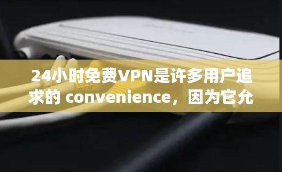 24小时免费VPN是许多用户追求的 convenience,因为它允许用户在任何时候访问 securely的网络资源。以下是关于24小时免费VPN的一些关键信息