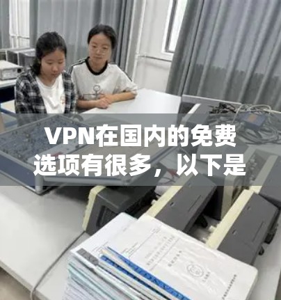 VPN在国内的免费选项有很多,以下是一些推荐