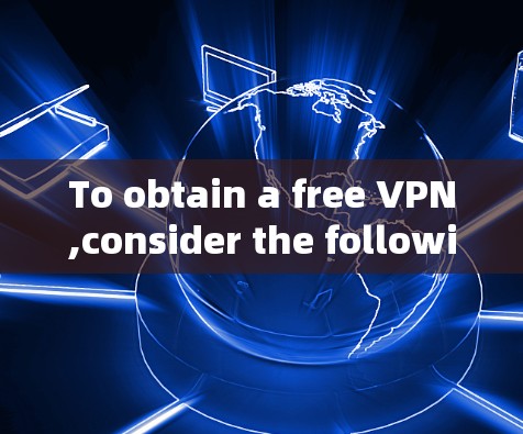 To obtain a free VPN,consider the following organized approach: