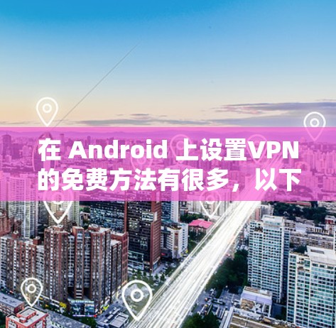 在 Android 上设置VPN的免费方法有很多,以下是几种常见的方法