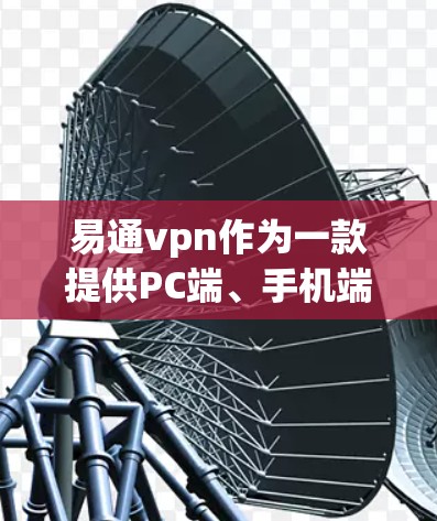 易通vpn作为一款提供PC端、手机端和虚拟设备账号的网络服务,其免费账号的设置和使用需要根据平台的具体政策来确定。以下是一些可能的步骤和信息