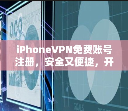 iPhoneVPN免费账号注册,安全又便捷,开启高效通信新方式